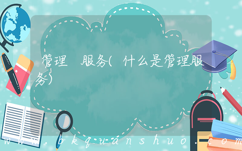 管理 服务(什么是管理服务)